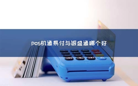 pos机通易付与银盛通哪个好