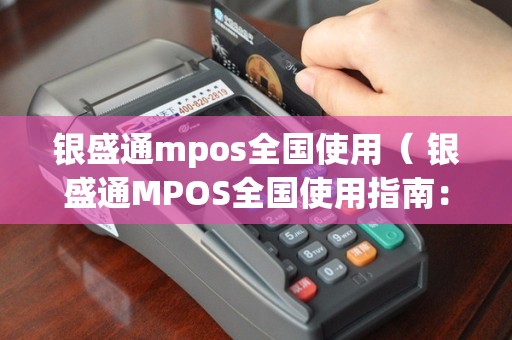 银盛通mpos全国使用（ 银盛通MPOS全国使用指南：小巧便携，实现移动支付）