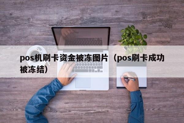 pos机刷卡资金被冻图片（pos刷卡成功被冻结） pos机刷卡资金被冻图片 第1张