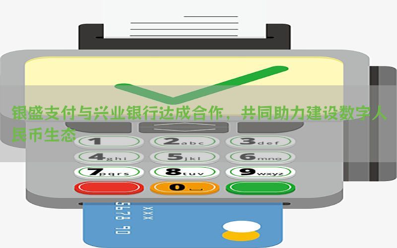 银盛支付与兴业银行达成合作，共同助力建设数字人民币生态