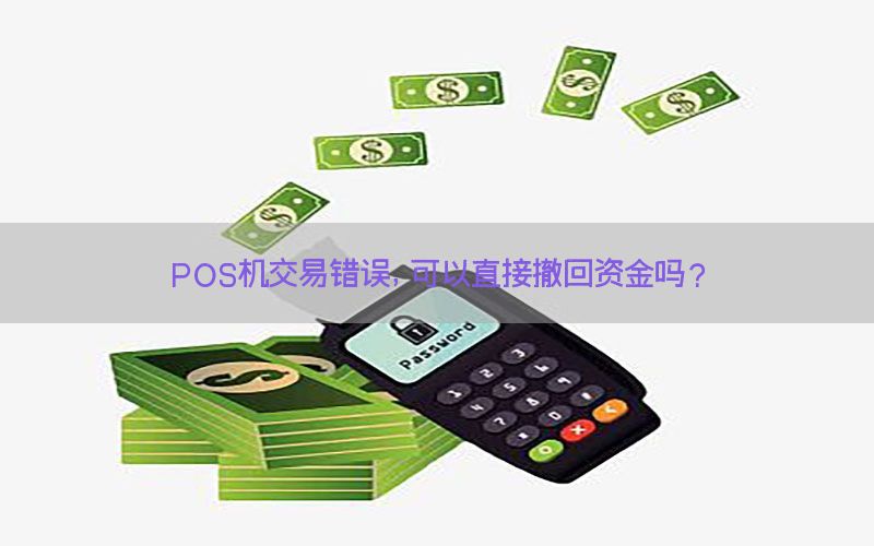 POS机交易错误，可以直接撤回资金吗？